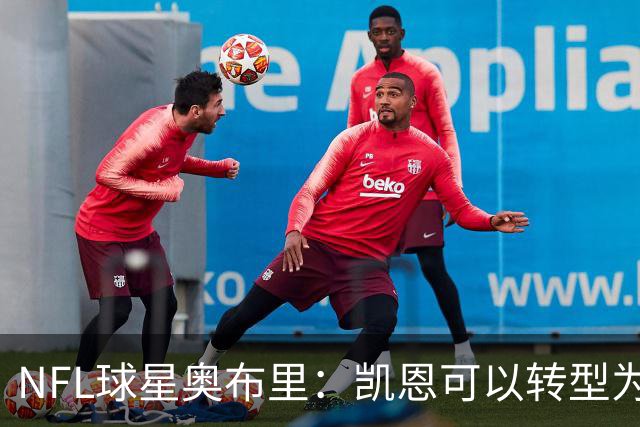 NFL球星奥布里：凯恩可以转型为橄榄球踢球手，就像我当年一样